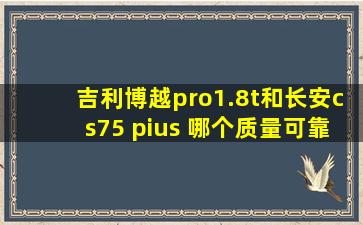 吉利博越pro1.8t和长安cs75 pius 哪个质量可靠